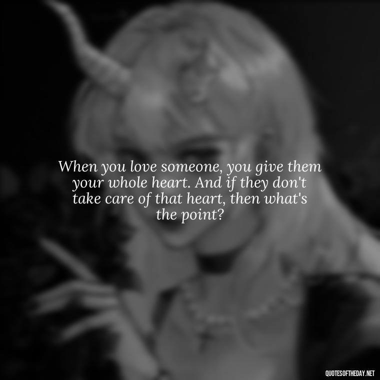 When you love someone, you give them your whole heart. And if they don't take care of that heart, then what's the point? - Mister Rogers Quotes Love