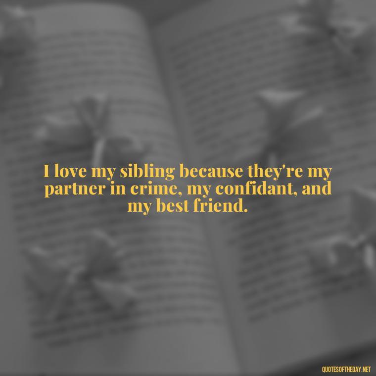 I love my sibling because they're my partner in crime, my confidant, and my best friend. - I Love My Sibling Quotes