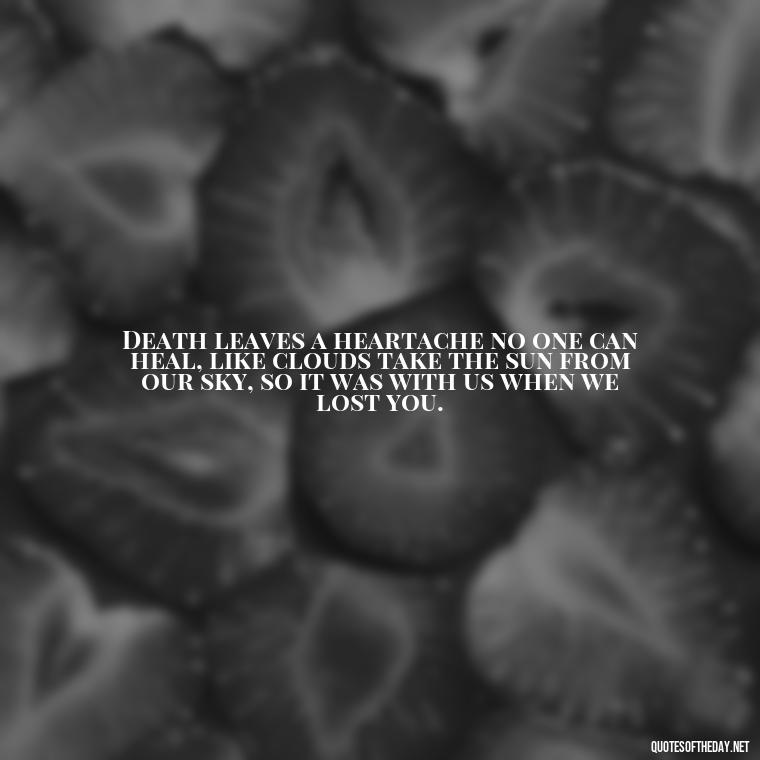 Death leaves a heartache no one can heal, like clouds take the sun from our sky, so it was with us when we lost you. - Quotes About Dead Love