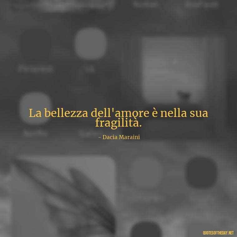 La bellezza dell'amore è nella sua fragilità. - Italian Love Quotes In Italian