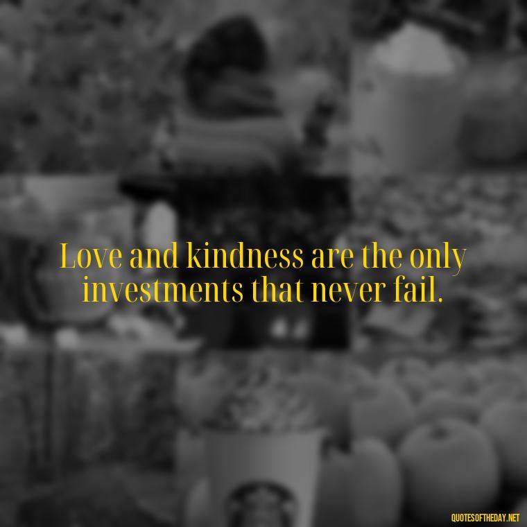 Love and kindness are the only investments that never fail. - Love For People Quotes