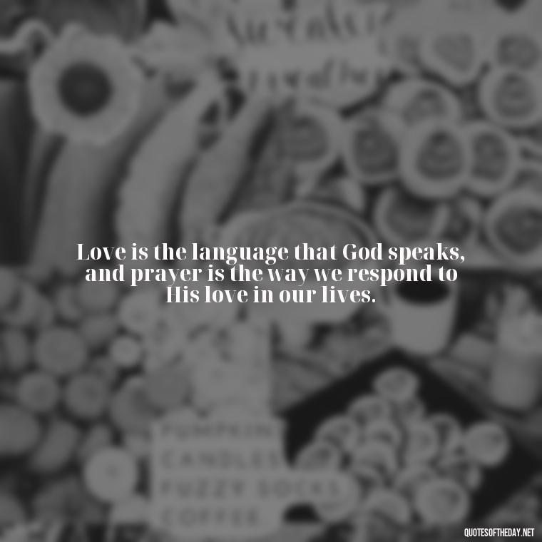 Love is the language that God speaks, and prayer is the way we respond to His love in our lives. - Prayers And Love Quotes