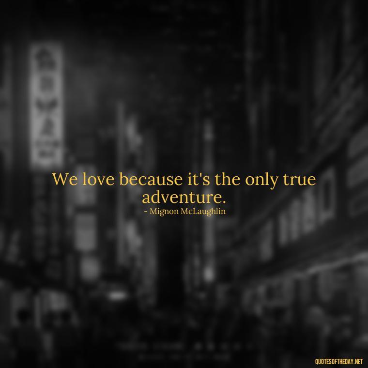 We love because it's the only true adventure. - Love For People Quotes