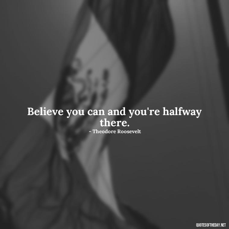 Believe you can and you're halfway there. - Short Optimistic Quotes