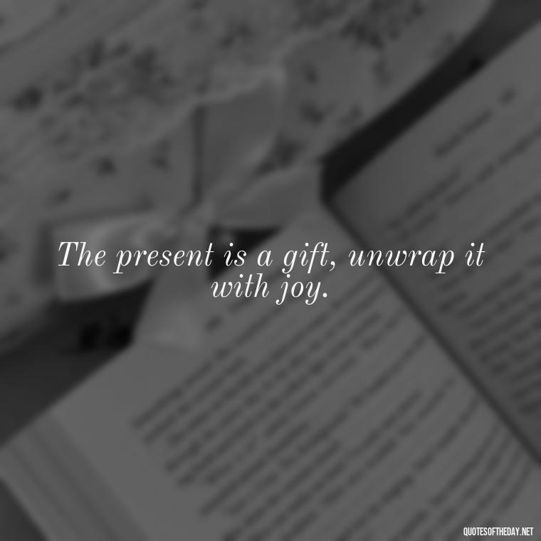 The present is a gift, unwrap it with joy. - Short Quotes For Today