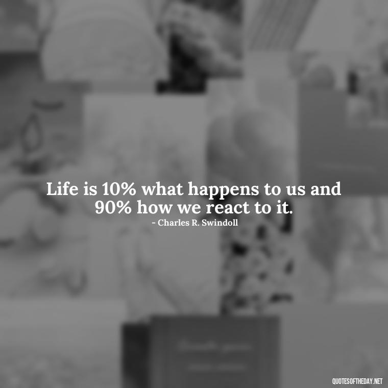 Life is 10% what happens to us and 90% how we react to it. - Deep Bio Short Quotes