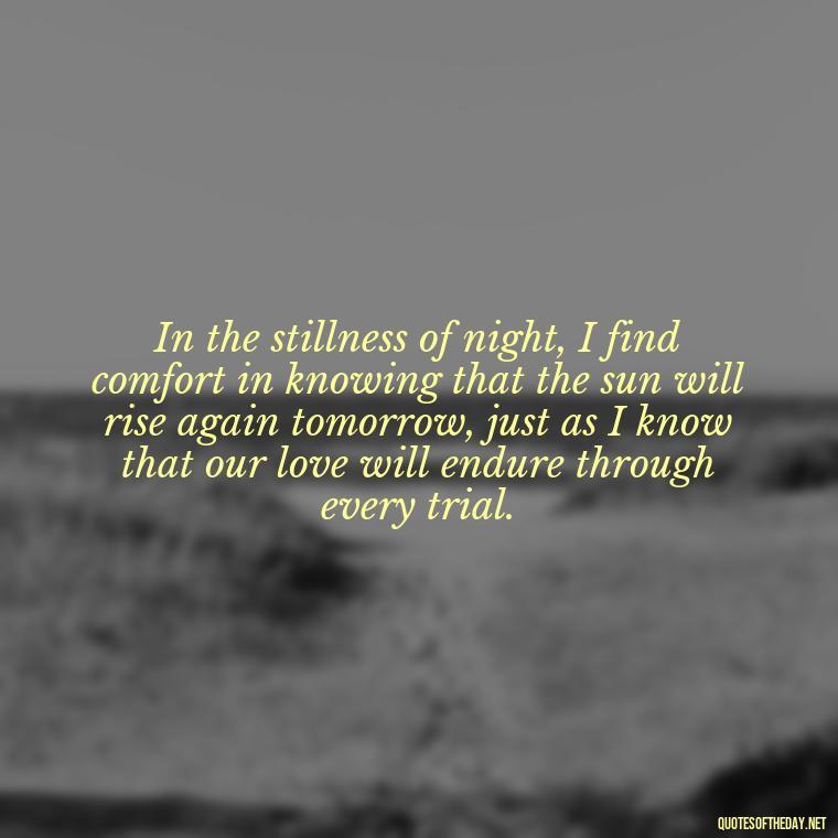 In the stillness of night, I find comfort in knowing that the sun will rise again tomorrow, just as I know that our love will endure through every trial. - Quotes About Sun And Love