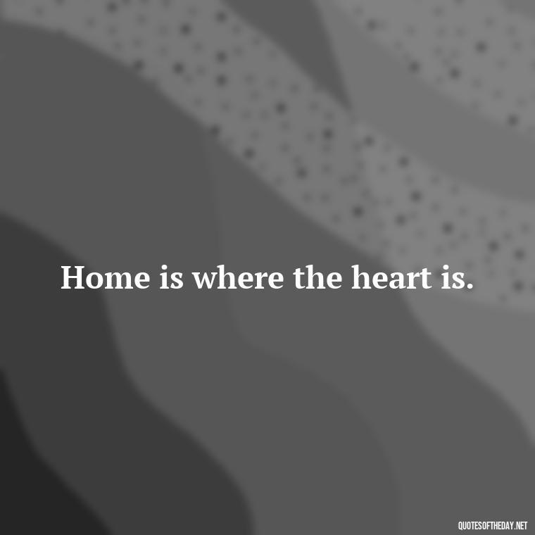 Home is where the heart is. - Friends Family Love Quotes