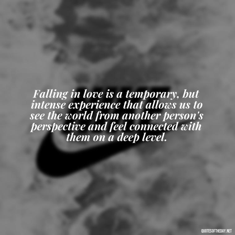 Falling in love is a temporary, but intense experience that allows us to see the world from another person's perspective and feel connected with them on a deep level. - Love Fall Quotes