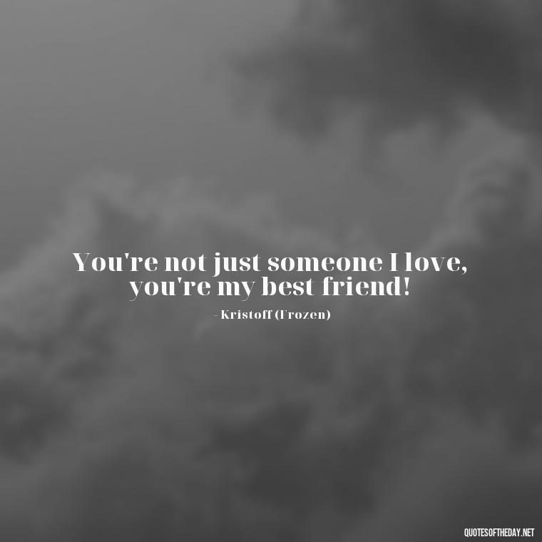 You're not just someone I love, you're my best friend! - Love Quotes In Disney Movies