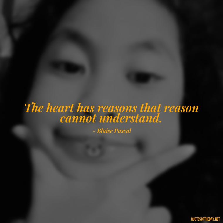 The heart has reasons that reason cannot understand. - Quotes About Love Broken Hearted