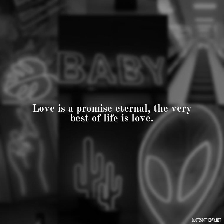 Love is a promise eternal, the very best of life is love. - My Love Forever Quotes