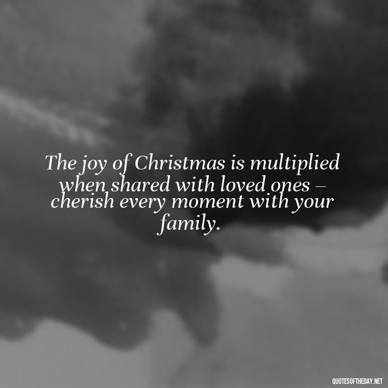 The joy of Christmas is multiplied when shared with loved ones – cherish every moment with your family. - Short Christmas Quotes For Family