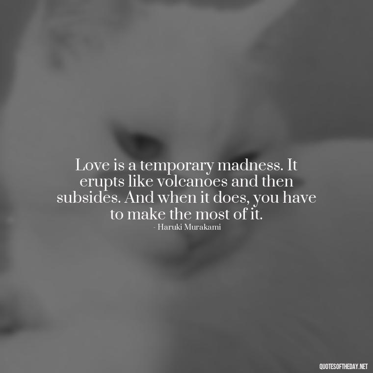 Love is a temporary madness. It erupts like volcanoes and then subsides. And when it does, you have to make the most of it. - Love And Mistakes Quotes