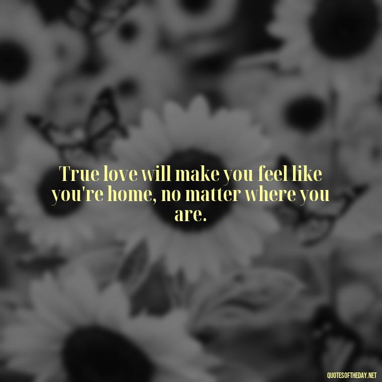 True love will make you feel like you're home, no matter where you are. - Karma Quotes About Love