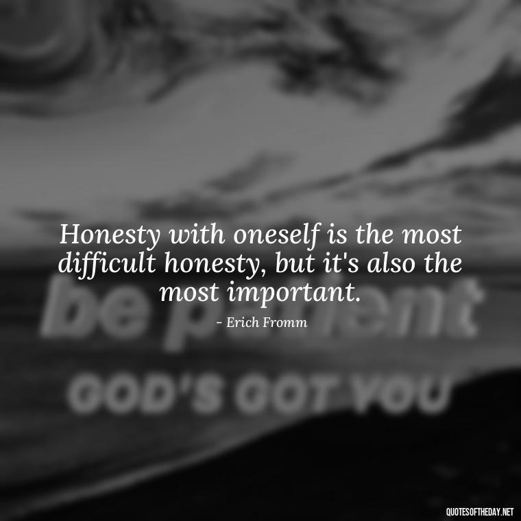 Honesty with oneself is the most difficult honesty, but it's also the most important. - Love And Honesty Quotes