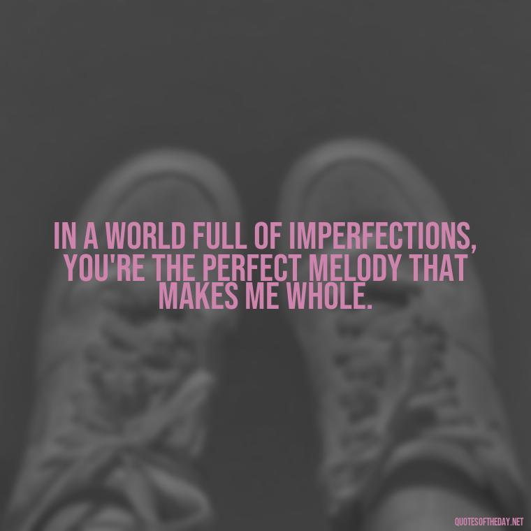 In a world full of imperfections, you're the perfect melody that makes me whole. - Good Movie Love Quotes