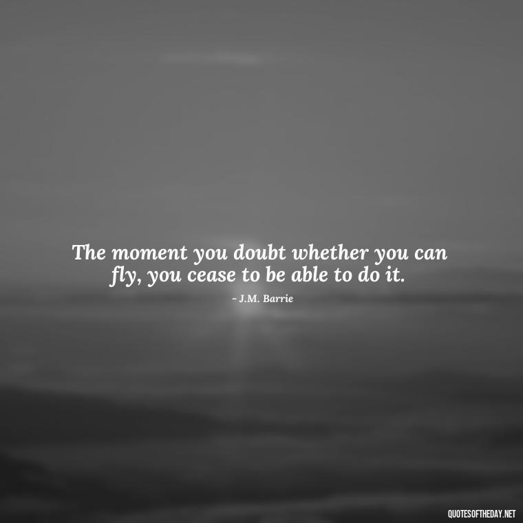 The moment you doubt whether you can fly, you cease to be able to do it. - Made With Love Quotes