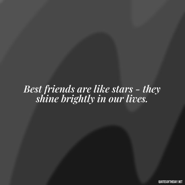 Best friends are like stars - they shine brightly in our lives. - Short And Cute Best Friend Quotes