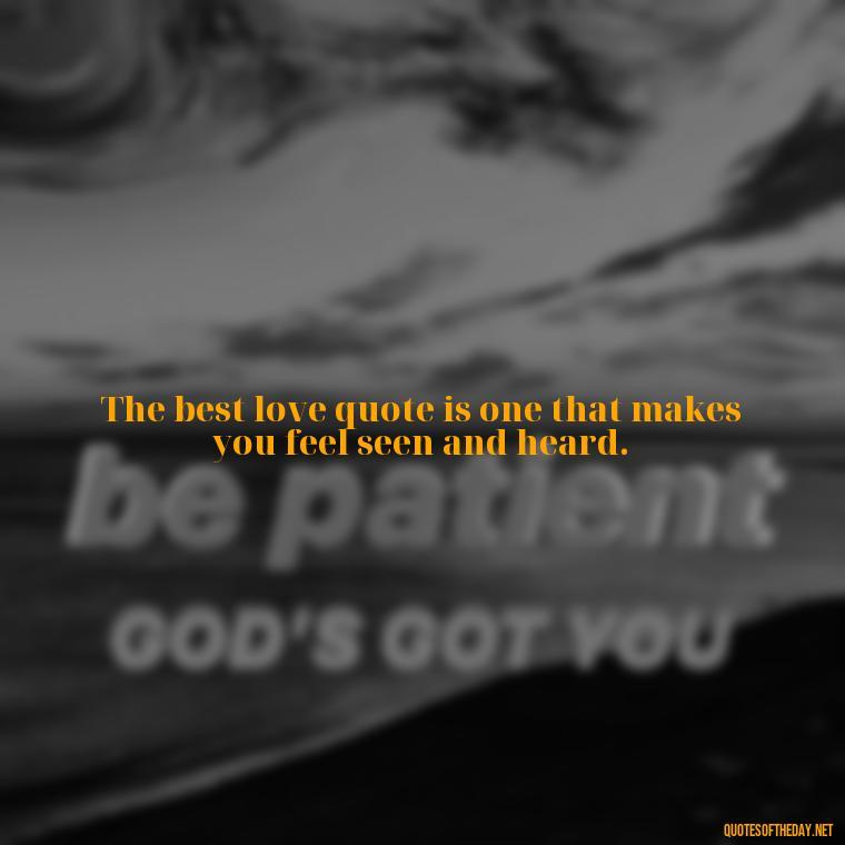 The best love quote is one that makes you feel seen and heard. - Best Love Quote