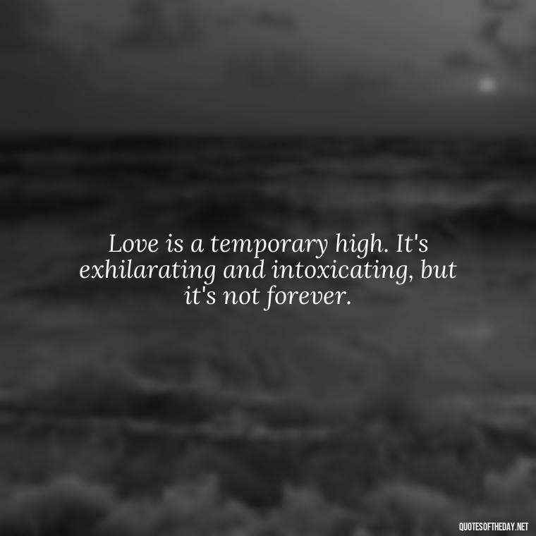 Love is a temporary high. It's exhilarating and intoxicating, but it's not forever. - Love Is Not Easy Quotes