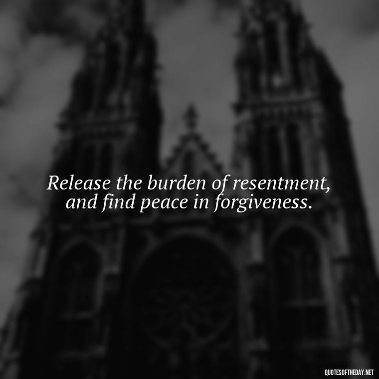 Release the burden of resentment, and find peace in forgiveness. - Short Forgiveness Quotes