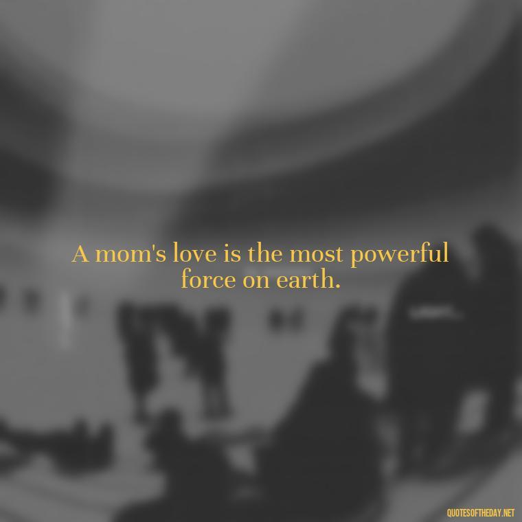 A mom's love is the most powerful force on earth. - Appreciation Love You Mom Quotes