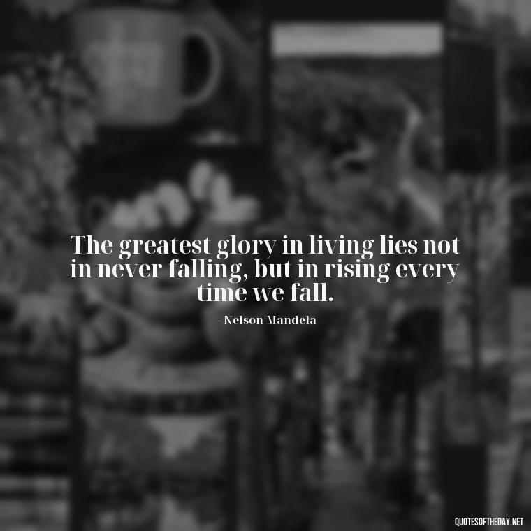 The greatest glory in living lies not in never falling, but in rising every time we fall. - Love Humanity Quotes