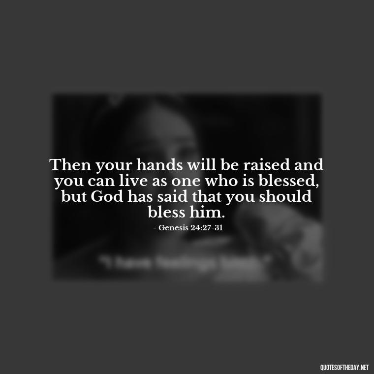 Then your hands will be raised and you can live as one who is blessed, but God has said that you should bless him. - Bible Quotes About Patience And Love