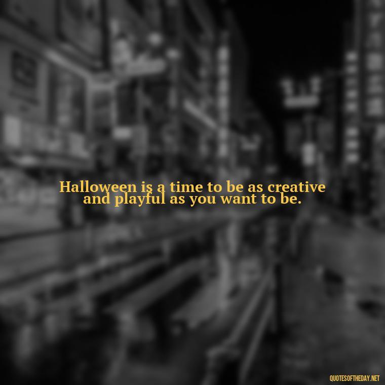 Halloween is a time to be as creative and playful as you want to be. - Halloween Short Quotes