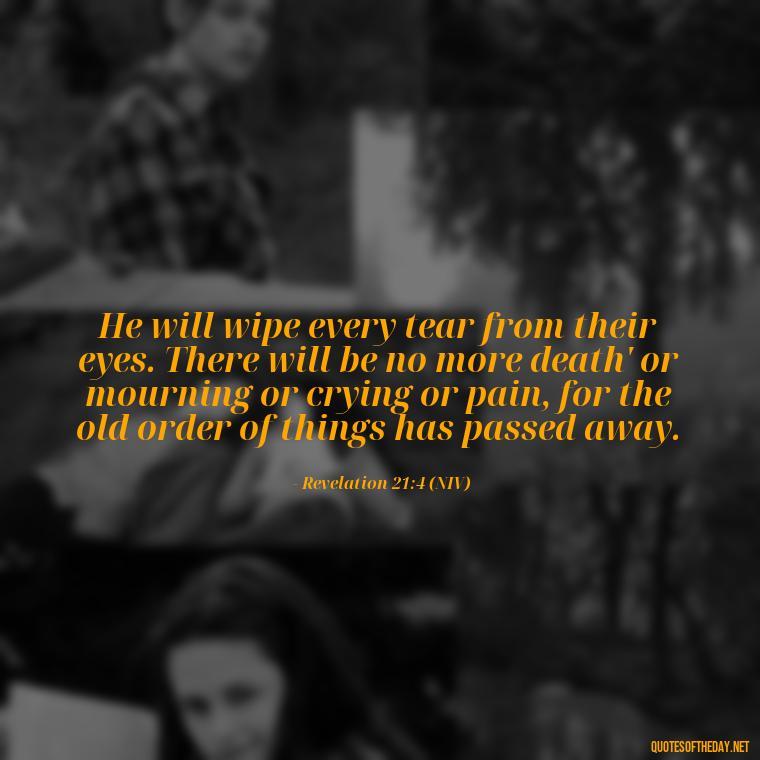 He will wipe every tear from their eyes. There will be no more death' or mourning or crying or pain, for the old order of things has passed away. - Beautiful God Quotes Short