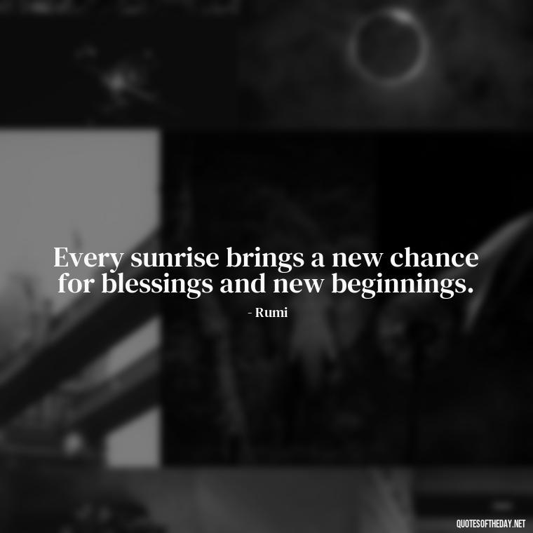 Every sunrise brings a new chance for blessings and new beginnings. - Short Blessings Quotes