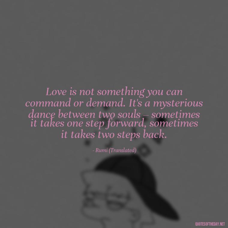 Love is not something you can command or demand. It's a mysterious dance between two souls – sometimes it takes one step forward, sometimes it takes two steps back. - Dont Force Love Quotes