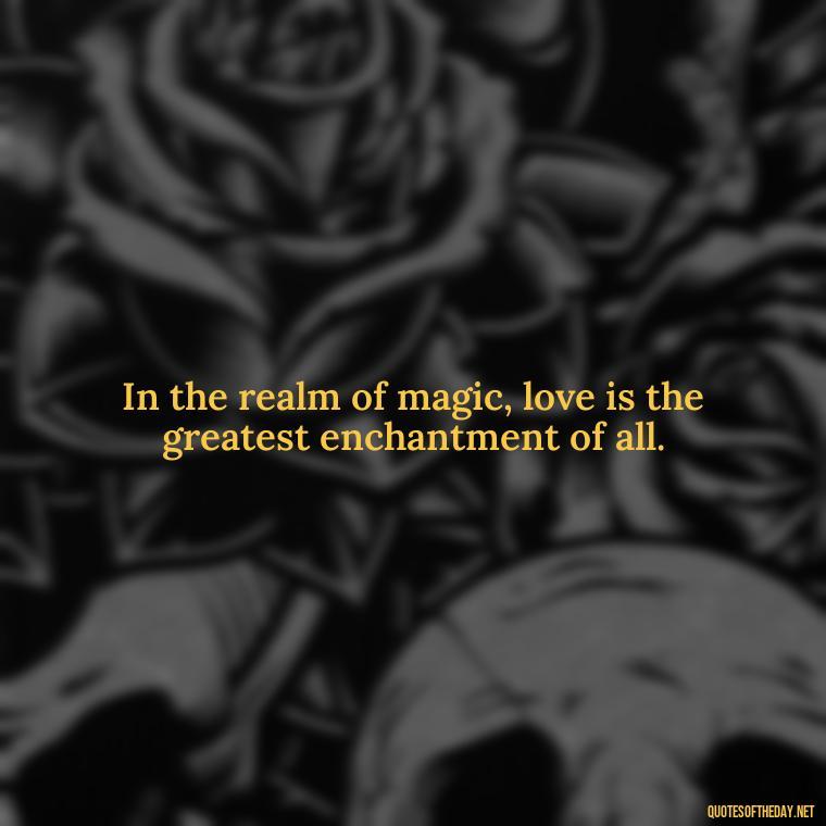 In the realm of magic, love is the greatest enchantment of all. - Magical Love Quotes