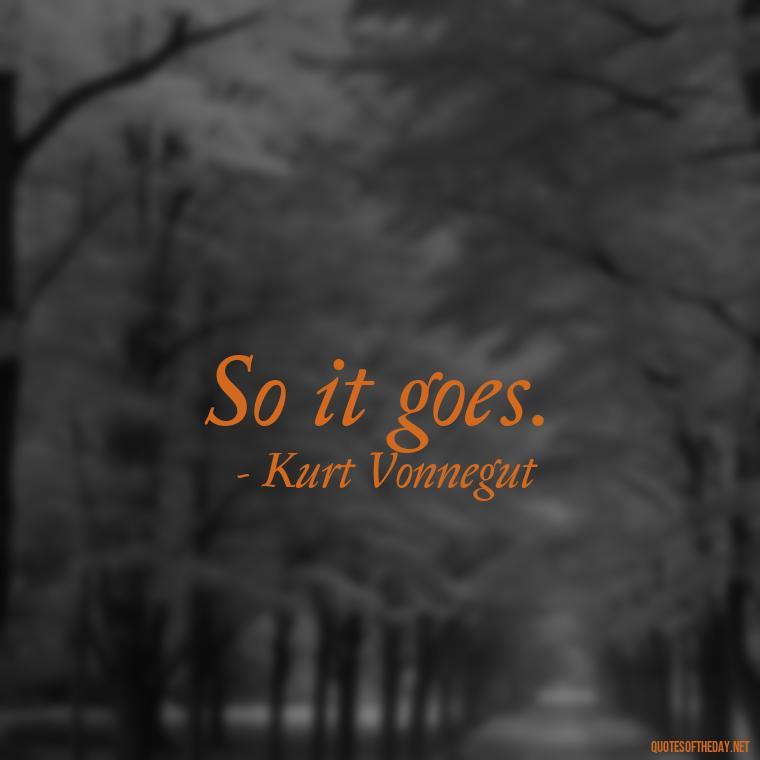 So it goes. - Kurt Vonnegut Quotes Love