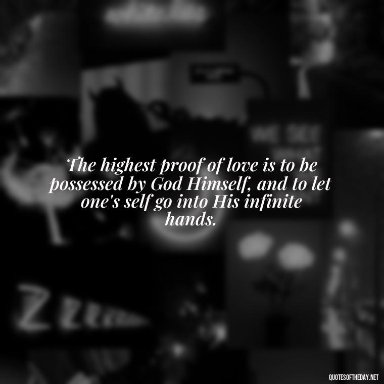 The highest proof of love is to be possessed by God Himself, and to let one's self go into His infinite hands. - Quotes And Sayings About Love