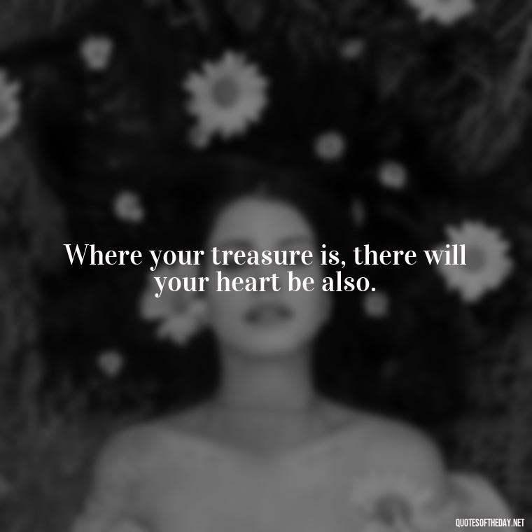 Where your treasure is, there will your heart be also. - Classic Literature Quotes About Love