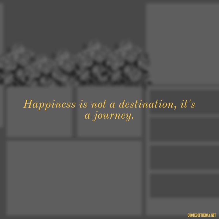 Happiness is not a destination, it's a journey. - Instagram Short Quotes About Happiness