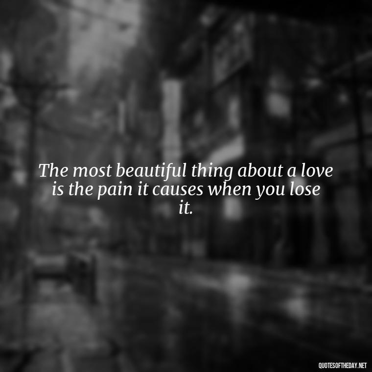 The most beautiful thing about a love is the pain it causes when you lose it. - Quotes About Hard Times In Love