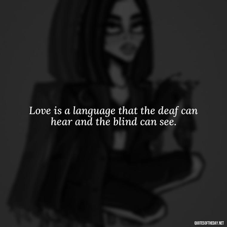 Love is a language that the deaf can hear and the blind can see. - Quotes For A Person You Love