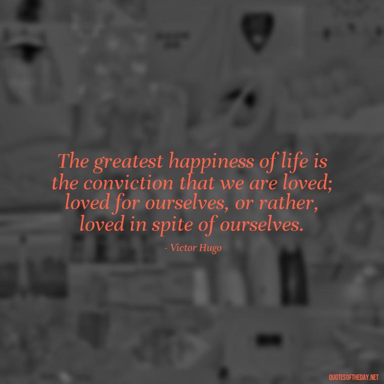 The greatest happiness of life is the conviction that we are loved; loved for ourselves, or rather, loved in spite of ourselves. - Love Is Not Perfect Quotes