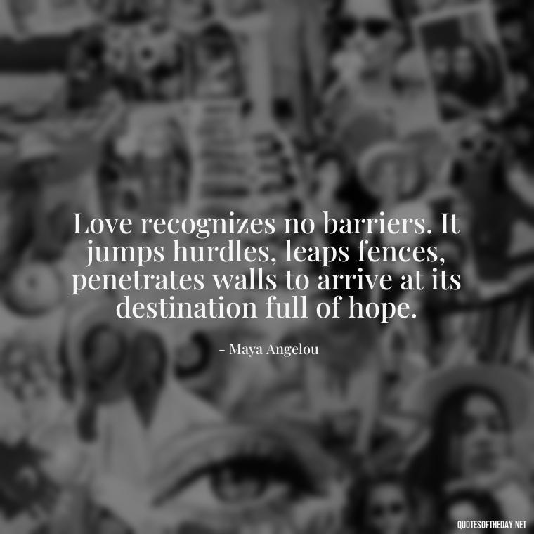 Love recognizes no barriers. It jumps hurdles, leaps fences, penetrates walls to arrive at its destination full of hope. - Love Popular Quotes