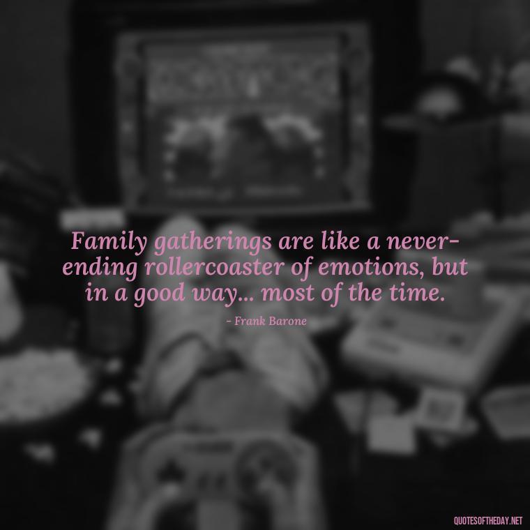 Family gatherings are like a never-ending rollercoaster of emotions, but in a good way... most of the time. - Everybody Loves Raymond Quotes