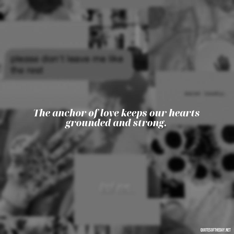 The anchor of love keeps our hearts grounded and strong. - Anchor Love Quotes