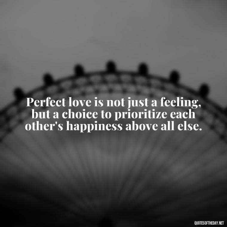 Perfect love is not just a feeling, but a choice to prioritize each other's happiness above all else. - Love Is Perfect Quotes