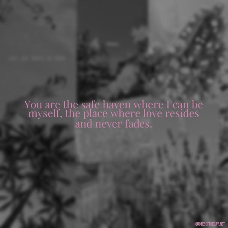 You are the safe haven where I can be myself, the place where love resides and never fades. - Nepali Love Quotes