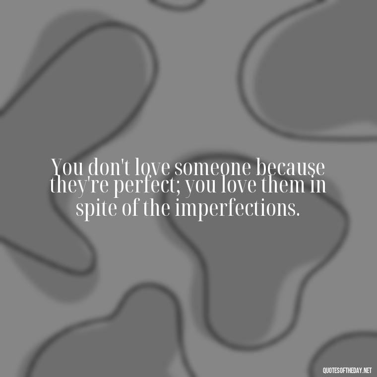 You don't love someone because they're perfect; you love them in spite of the imperfections. - Short Quotes On Relationship