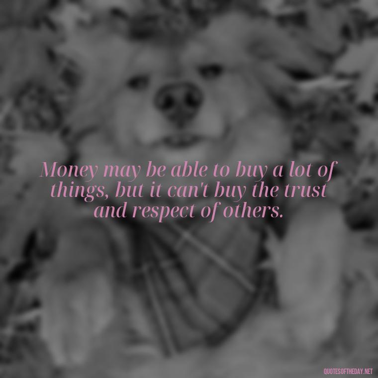 Money may be able to buy a lot of things, but it can't buy the trust and respect of others. - Quotes About The Love Of Money