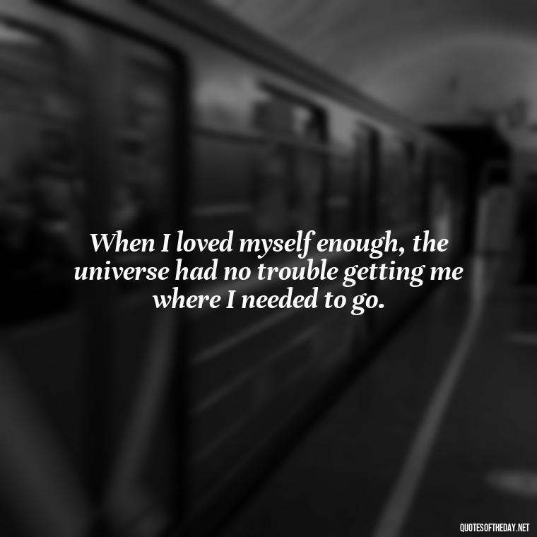 When I loved myself enough, the universe had no trouble getting me where I needed to go. - I Love You For Her Quotes