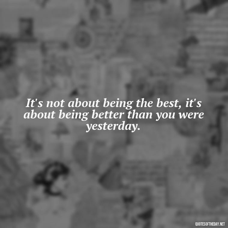 It's not about being the best, it's about being better than you were yesterday. - Famous Short Quotes By Famous People